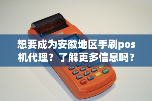 想要成为安徽地区手刷pos机代理？了解更多信息吗？