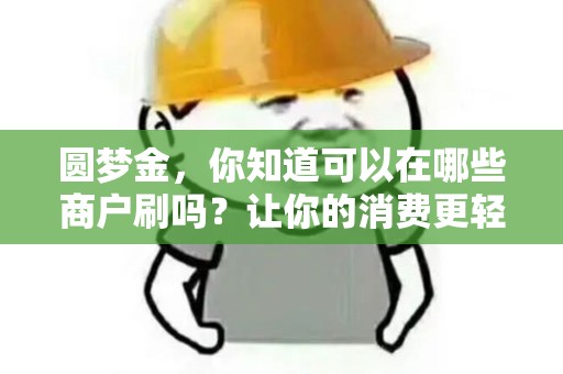 圆梦金，你知道可以在哪些商户刷吗？让你的消费更轻松！