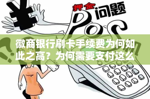 徽商银行刷卡手续费为何如此之高？为何需要支付这么多费用？