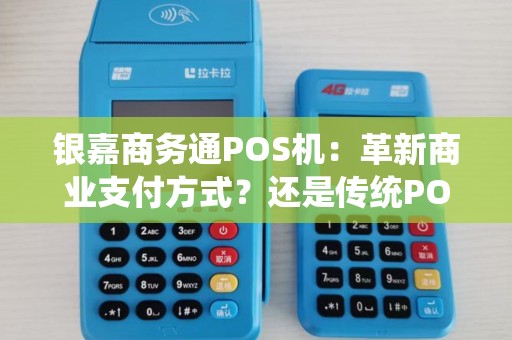 银嘉商务通POS机：革新商业支付方式？还是传统POS机的终结？