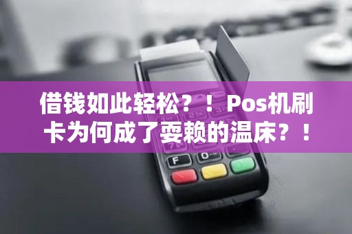 借钱如此轻松？！Pos机刷卡为何成了耍赖的温床？！