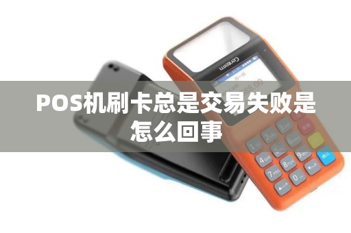 POS机刷卡总是交易失败是怎么回事