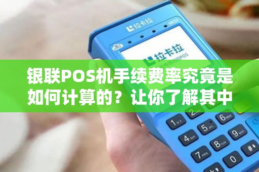 银联POS机手续费率究竟是如何计算的？让你了解其中的奥秘！