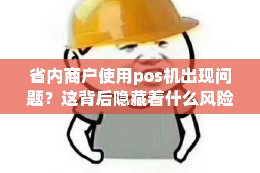 省内商户使用pos机出现问题？这背后隐藏着什么风险？