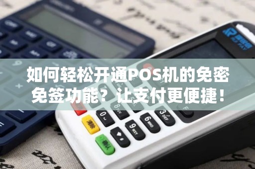 如何轻松开通POS机的免密免签功能？让支付更便捷！