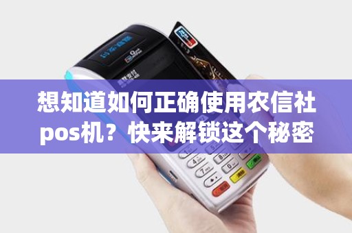 想知道如何正确使用农信社pos机？快来解锁这个秘密！