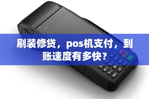 刷装修贷，pos机支付，到账速度有多快？