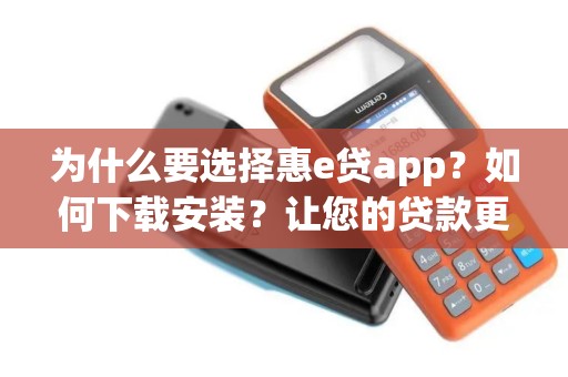 为什么要选择惠e贷app？如何下载安装？让您的贷款更便捷！