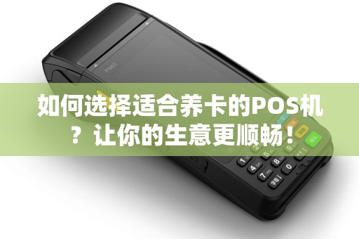 如何选择适合养卡的POS机？让你的生意更顺畅！