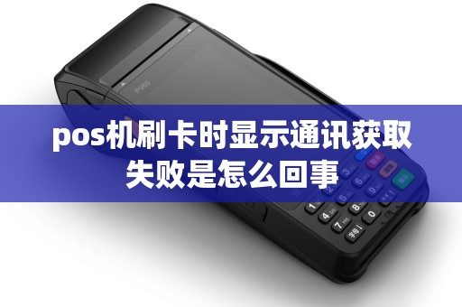 pos机刷卡时显示通讯获取失败是怎么回事