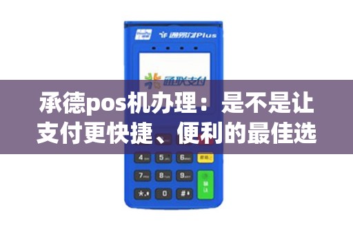 承德pos机办理：是不是让支付更快捷、便利的最佳选择？