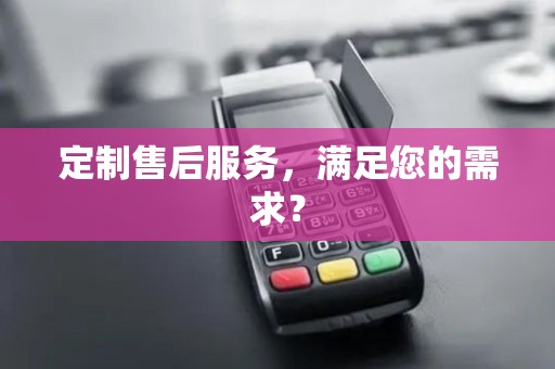 定制售后服务，满足您的需求？