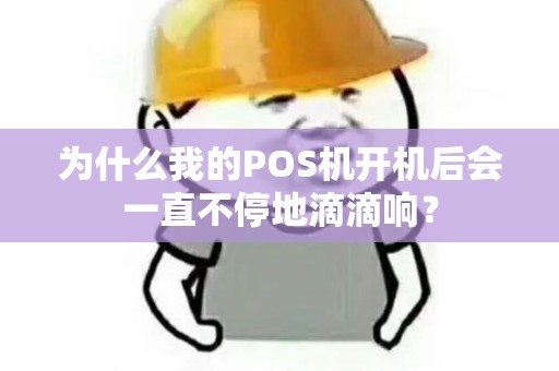 为什么我的POS机开机后会一直不停地滴滴响？