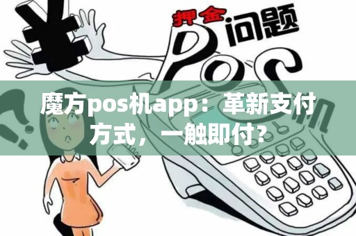 魔方pos机app：革新支付方式，一触即付？