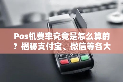 Pos机费率究竟是怎么算的？揭秘支付宝、微信等各大平台的收费机制！