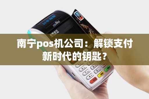 南宁pos机公司：解锁支付新时代的钥匙？