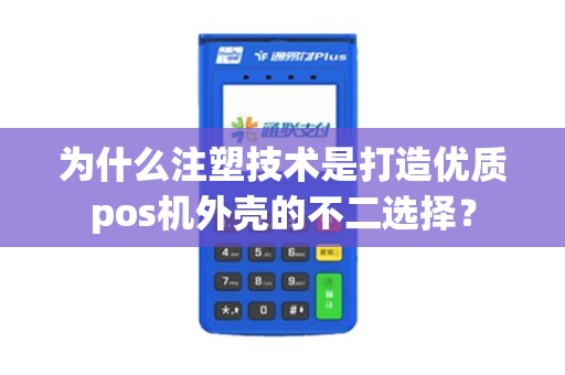 为什么注塑技术是打造优质pos机外壳的不二选择？