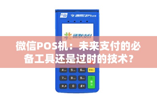 微信POS机：未来支付的必备工具还是过时的技术？