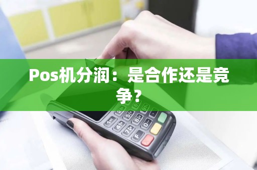 Pos机分润：是合作还是竞争？