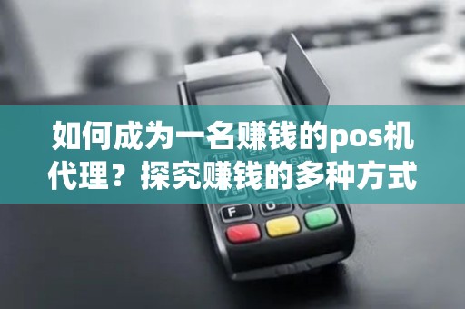 如何成为一名赚钱的pos机代理？探究赚钱的多种方式！