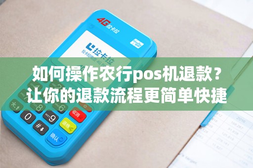 如何操作农行pos机退款？让你的退款流程更简单快捷！