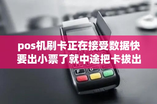 pos机刷卡正在接受数据快要出小票了就中途把卡拔出来...