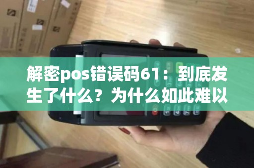 解密pos错误码61：到底发生了什么？为什么如此难以解决？