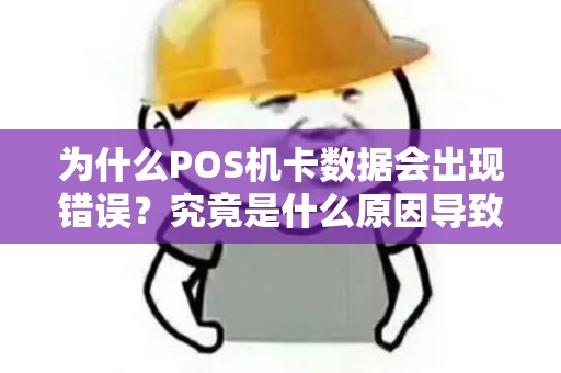 为什么POS机卡数据会出现错误？究竟是什么原因导致的呢？