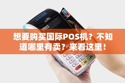 想要购买国际POS机？不知道哪里有卖？来看这里！