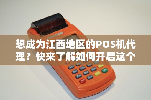 想成为江西地区的POS机代理？快来了解如何开启这个机会！