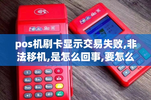 pos机刷卡显示交易失败,非法移机,是怎么回事,要怎么做才...