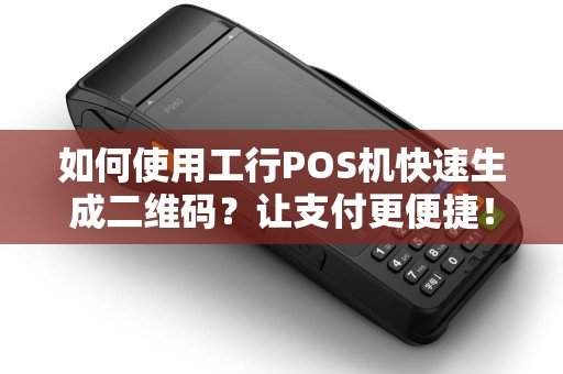 如何使用工行POS机快速生成二维码？让支付更便捷！