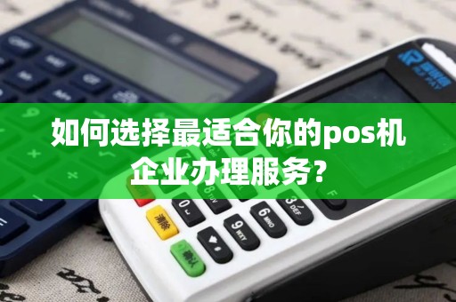 如何选择最适合你的pos机企业办理服务？