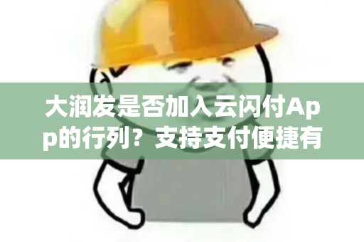 大润发是否加入云闪付App的行列？支持支付便捷有惊喜！