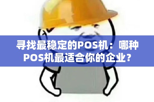 寻找最稳定的POS机：哪种POS机最适合你的企业？