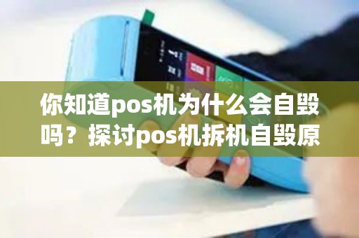 你知道pos机为什么会自毁吗？探讨pos机拆机自毁原理