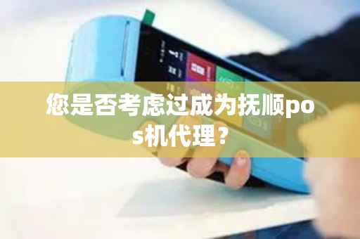 您是否考虑过成为抚顺pos机代理？