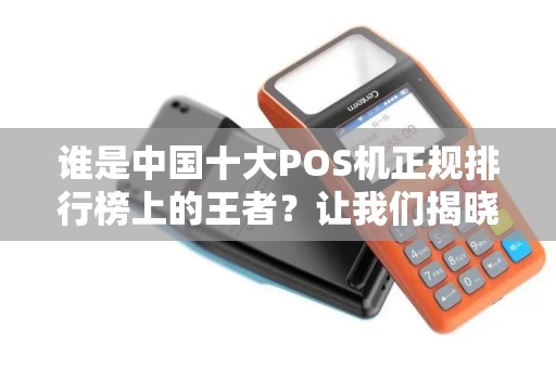 谁是中国十大POS机正规排行榜上的王者？让我们揭晓！