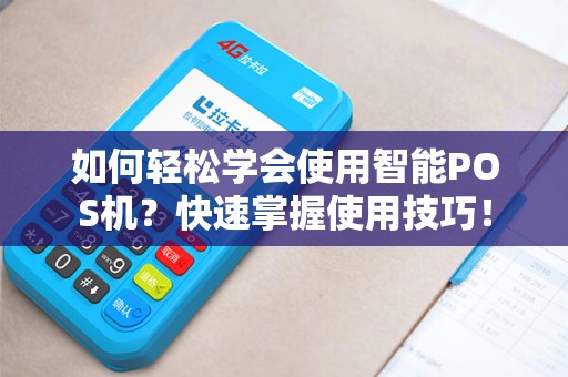 如何轻松学会使用智能POS机？快速掌握使用技巧！