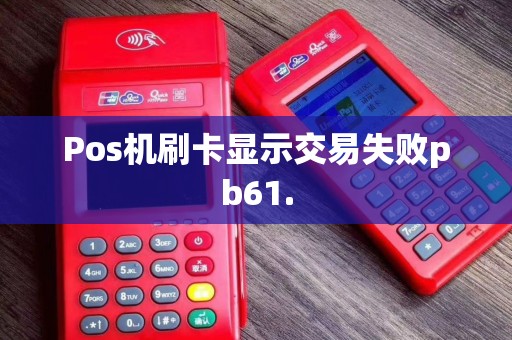 Pos机刷卡显示交易失败pb61.