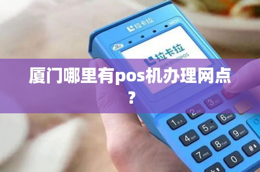 厦门哪里有pos机办理网点？