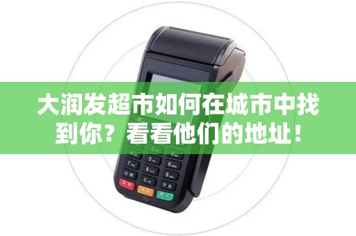 大润发超市如何在城市中找到你？看看他们的地址！