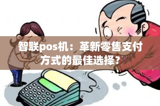 智联pos机：革新零售支付方式的最佳选择？