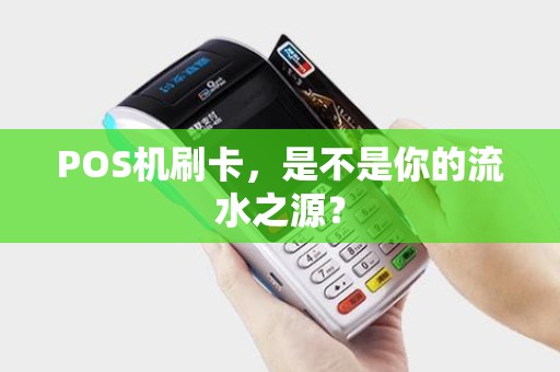 POS机刷卡，是不是你的流水之源？