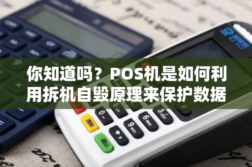 你知道吗？POS机是如何利用拆机自毁原理来保护数据安全的？！