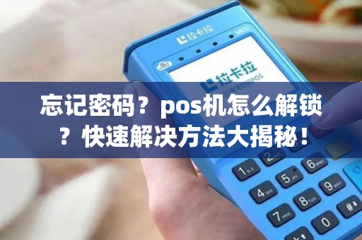 忘记密码？pos机怎么解锁？快速解决方法大揭秘！