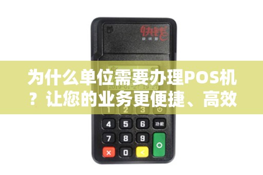 为什么单位需要办理POS机？让您的业务更便捷、高效！