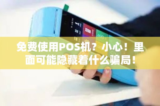 免费使用POS机？小心！里面可能隐藏着什么骗局！