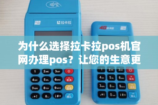 为什么选择拉卡拉pos机官网办理pos？让您的生意更便利！