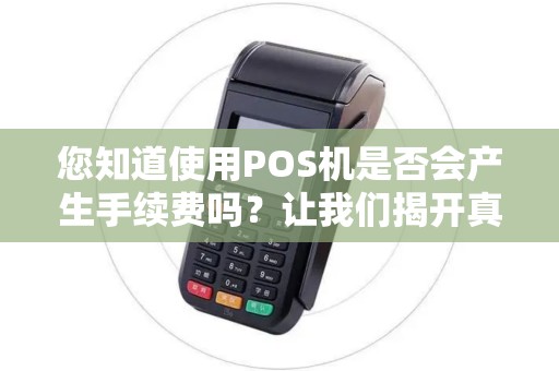 您知道使用POS机是否会产生手续费吗？让我们揭开真相！